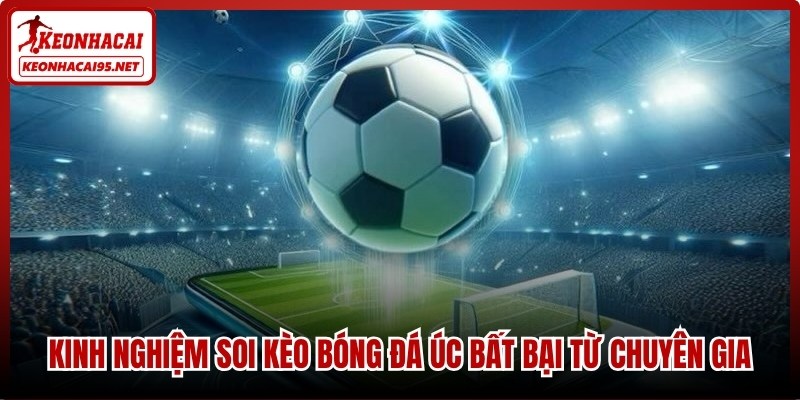Kinh nghiệm soi kèo bóng đá Úc bất bại từ chuyên gia