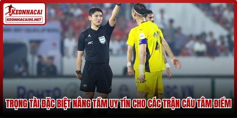 Trọng tài  đặc biệt nâng tầm uy tín cho các trận cầu tâm điểm