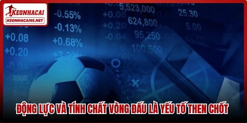Động lực và tính chất vòng đấu là yếu tố then chốt ảnh hưởng bảng thống kê