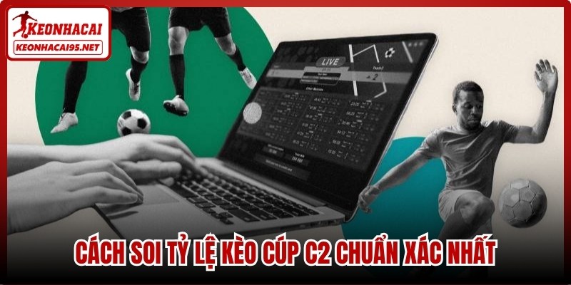 Cách soi tỷ lệ kèo cúp C2 chuẩn xác nhất